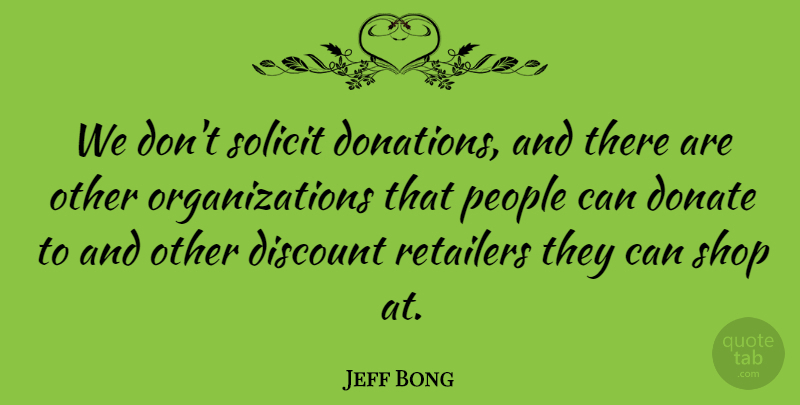 Jeff Bong Quote About Discount, Donate, People, Retailers, Shop: We Dont Solicit Donations And...