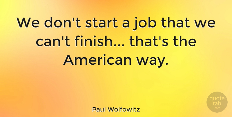 Paul Wolfowitz Quote About American Celebrity, Job: We Dont Start A Job...