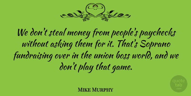 Mike Murphy Quote About Asking, Boss, Money, Soprano, Steal: We Dont Steal Money From...