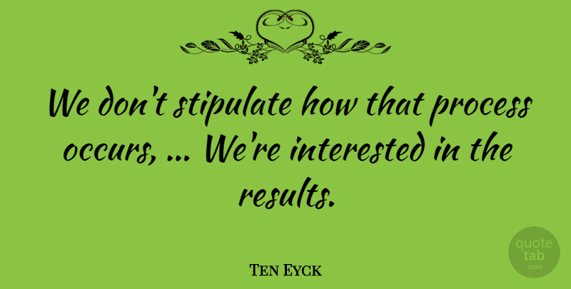 Ten Eyck Quote About Interested, Process: We Dont Stipulate How That...
