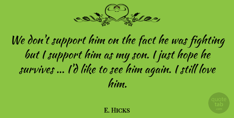 E. Hicks Quote About Fact, Fighting, Hope, Love, Support: We Dont Support Him On...
