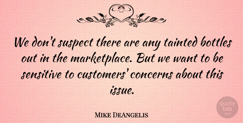 Mike DeAngelis Quote About Bottles, Concerns, Sensitive, Suspect, Tainted: We Dont Suspect There Are...