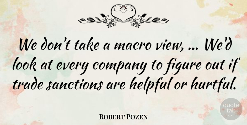 Robert Pozen Quote About Company, Figure, Helpful, Sanctions, Trade: We Dont Take A Macro...