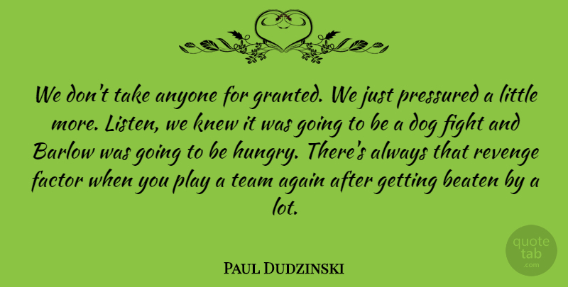 Paul Dudzinski Quote About Again, Anyone, Beaten, Dog, Factor: We Dont Take Anyone For...