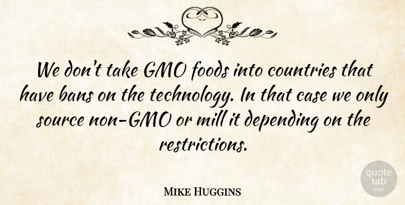 Mike Huggins Quote About Case, Countries, Depending, Foods, Mill: We Dont Take Gmo Foods...
