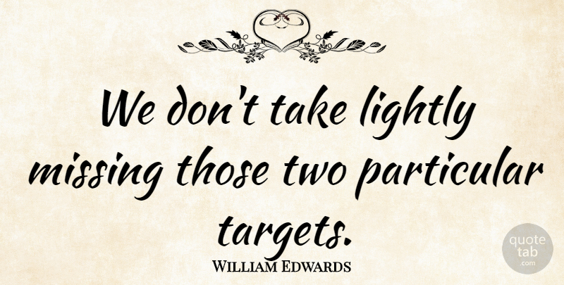William Edwards Quote About Lightly, Missing, Particular: We Dont Take Lightly Missing...
