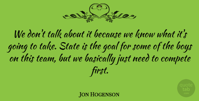Jon Hogenson Quote About Basically, Boys, Compete, Goal, State: We Dont Talk About It...