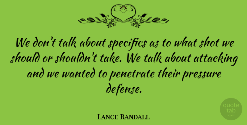Lance Randall Quote About Attacking, Pressure, Shot, Specifics, Talk: We Dont Talk About Specifics...