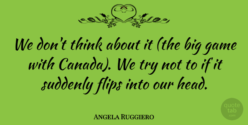 Angela Ruggiero Quote About Canada, Flips, Game, Suddenly: We Dont Think About It...