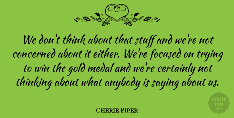 Cherie Piper Quote About Anybody, Certainly, Concerned, Focused, Gold: We Dont Think About That...