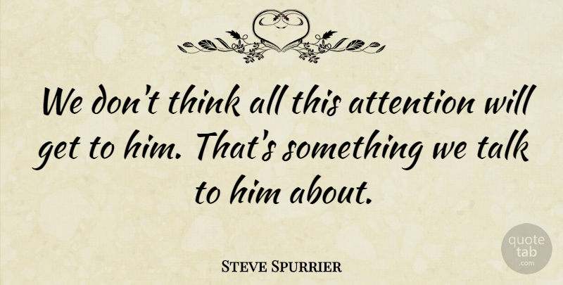 Steve Spurrier Quote About Attention, Talk: We Dont Think All This...