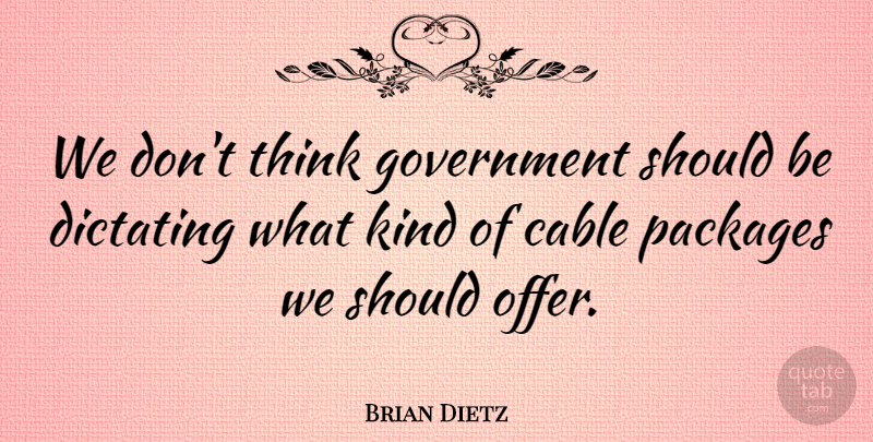 Brian Dietz Quote About Cable, Government, Packages: We Dont Think Government Should...