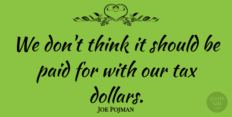 Joe Pojman Quote About Paid, Tax: We Dont Think It Should...
