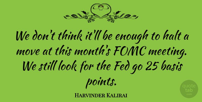 Harvinder Kalirai Quote About Basis, Fed, Halt, Move: We Dont Think Itll Be...