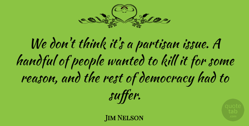 Jim Nelson Quote About Democracy, Handful, Partisan, People, Rest: We Dont Think Its A...