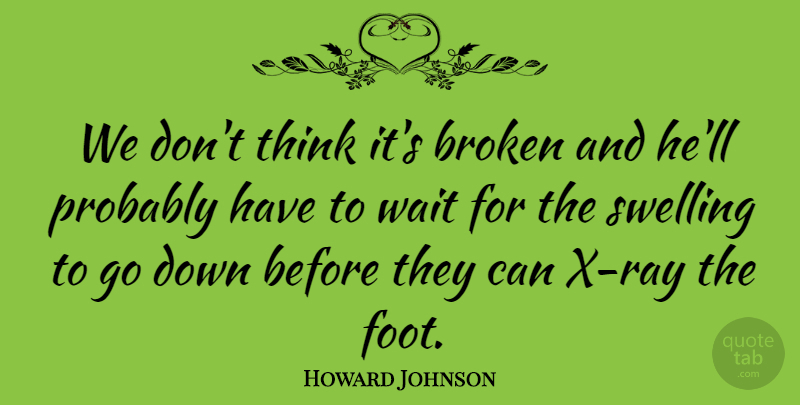 Howard Johnson Quote About Broken, Swelling, Wait: We Dont Think Its Broken...