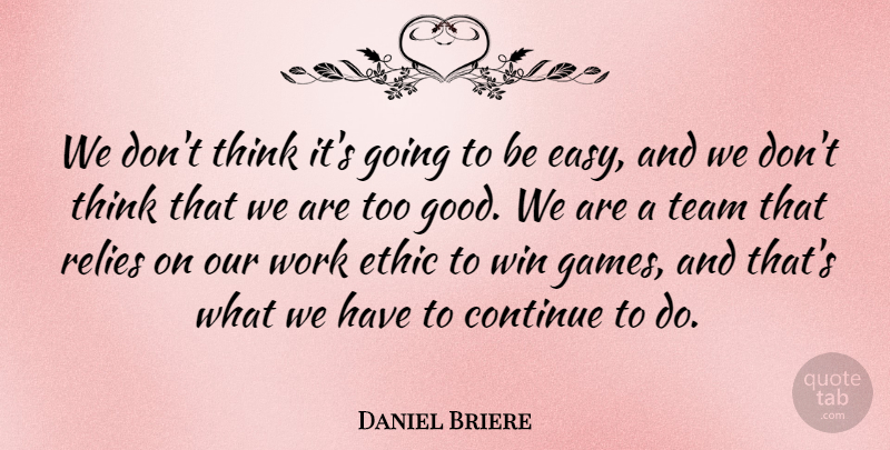 Daniel Briere Quote About Continue, Ethic, Team, Win, Work: We Dont Think Its Going...
