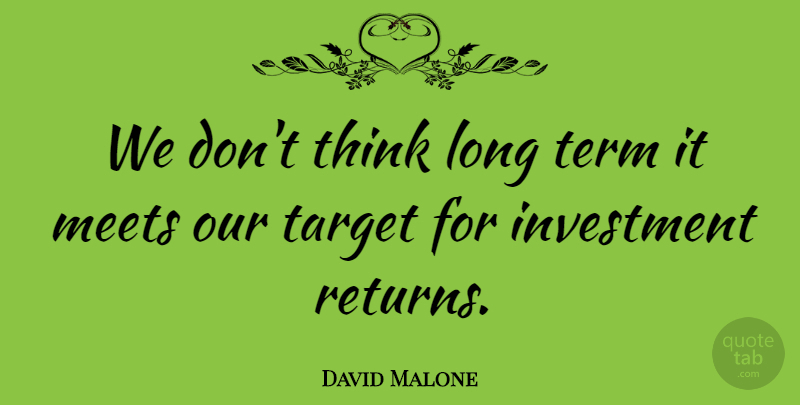 David Malone Quote About Investment, Meets, Target, Term: We Dont Think Long Term...