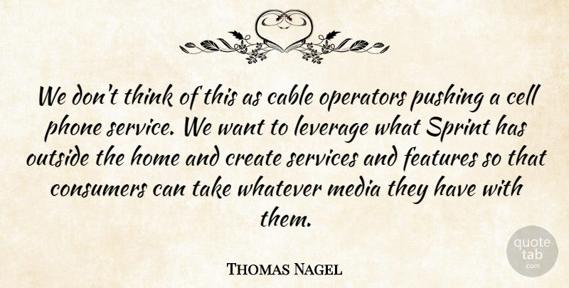 Thomas Nagel Quote About Cable, Cell, Consumers, Create, Features: We Dont Think Of This...