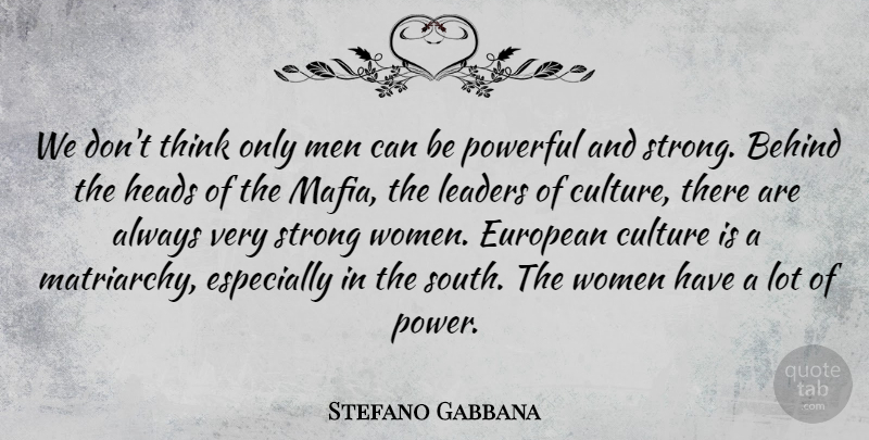 Stefano Gabbana Quote About Behind, Culture, European, Heads, Leaders: We Dont Think Only Men...