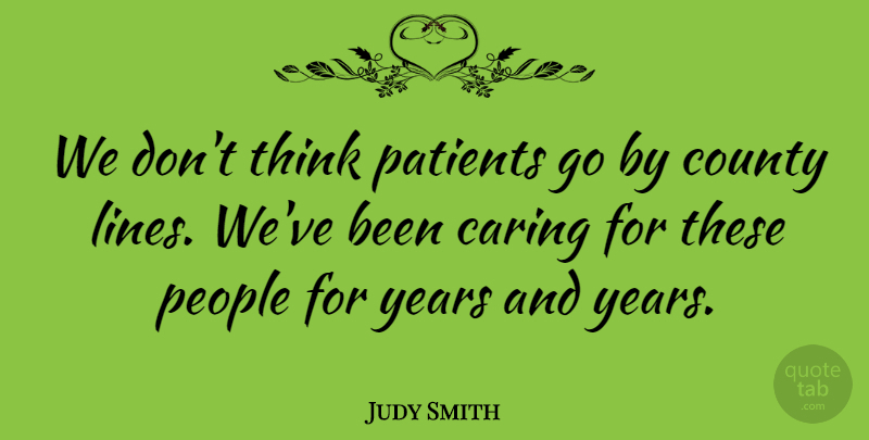 Judy Smith Quote About Caring, County, Patients, People: We Dont Think Patients Go...