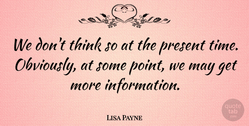 Lisa Payne Quote About Information, Present: We Dont Think So At...