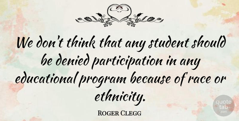 Roger Clegg Quote About Denied, Program, Race, Student: We Dont Think That Any...