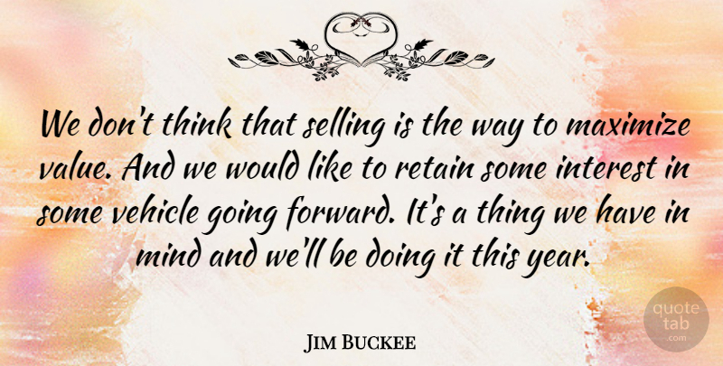 Jim Buckee Quote About Interest, Maximize, Mind, Retain, Selling: We Dont Think That Selling...