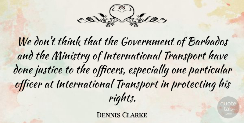 Dennis Clarke Quote About Barbados, Government, Justice, Ministry, Officer: We Dont Think That The...