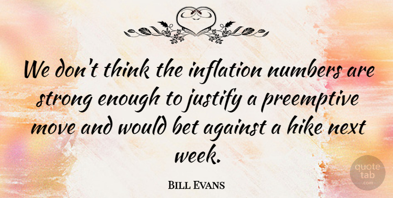 Bill Evans Quote About Against, Bet, Hike, Inflation, Justify: We Dont Think The Inflation...