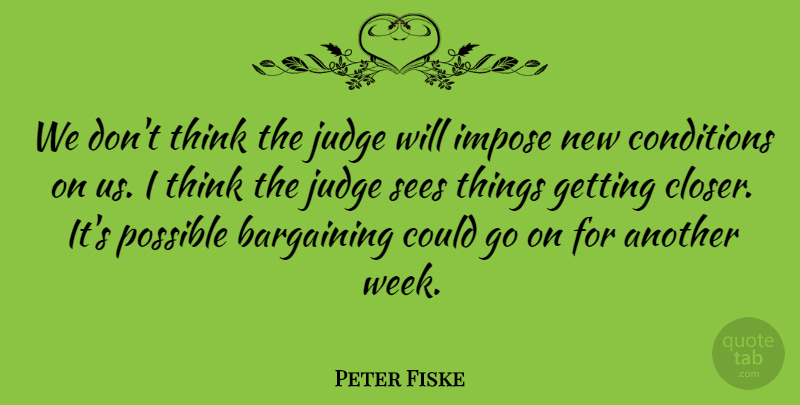 Peter Fiske Quote About Bargaining, Conditions, Impose, Judge, Possible: We Dont Think The Judge...