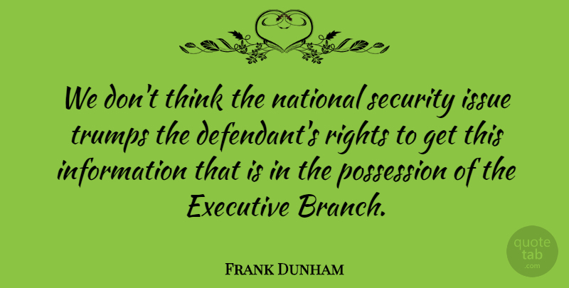 Frank Dunham Quote About Executive, Information, Issue, National, Possession: We Dont Think The National...