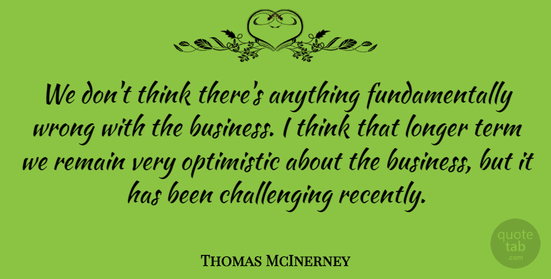 Thomas McInerney Quote About Longer, Optimistic, Remain, Term, Wrong: We Dont Think Theres Anything...