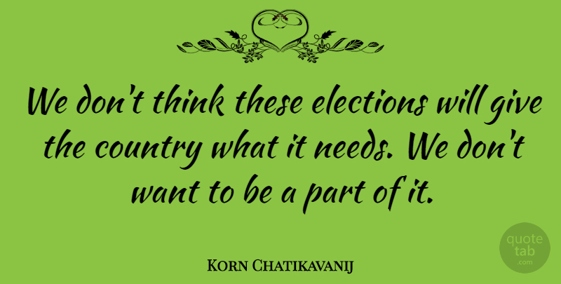 Korn Chatikavanij Quote About Country, Elections: We Dont Think These Elections...