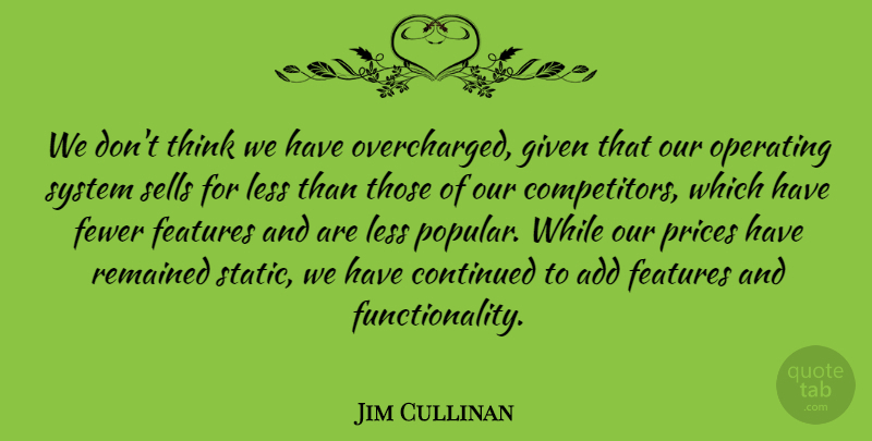Jim Cullinan Quote About Add, Continued, Features, Fewer, Given: We Dont Think We Have...