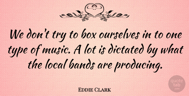 Eddie Clark Quote About Bands, Box, Dictated, Local, Music: We Dont Try To Box...