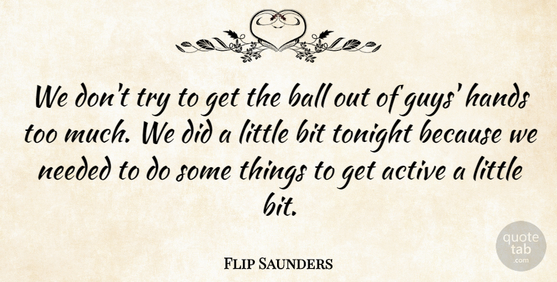 Flip Saunders Quote About Active, Ball, Bit, Hands, Needed: We Dont Try To Get...