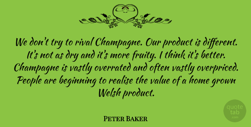 Peter Baker Quote About Beginning, Champagne, Dry, Grown, Home: We Dont Try To Rival...