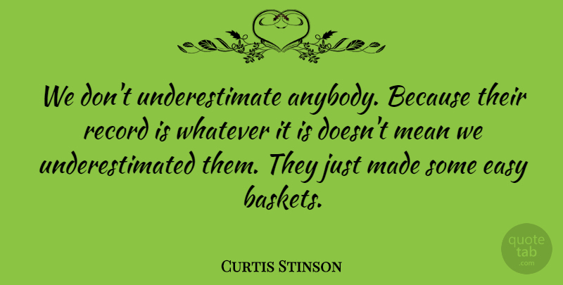 Curtis Stinson Quote About Easy, Mean, Record, Whatever: We Dont Underestimate Anybody Because...