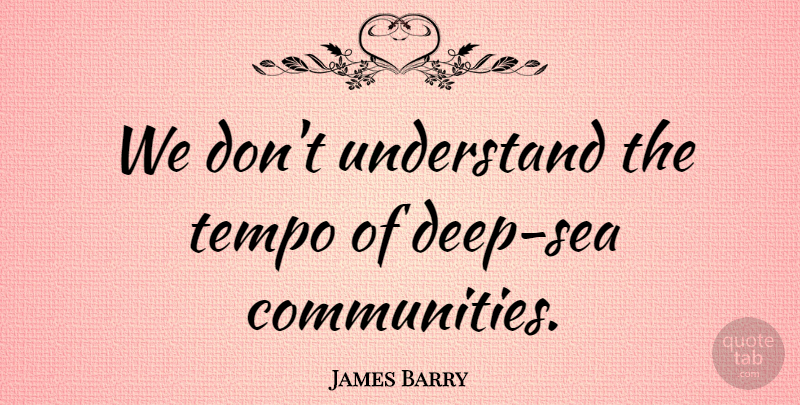 James Barry Quote About Tempo, Understand: We Dont Understand The Tempo...