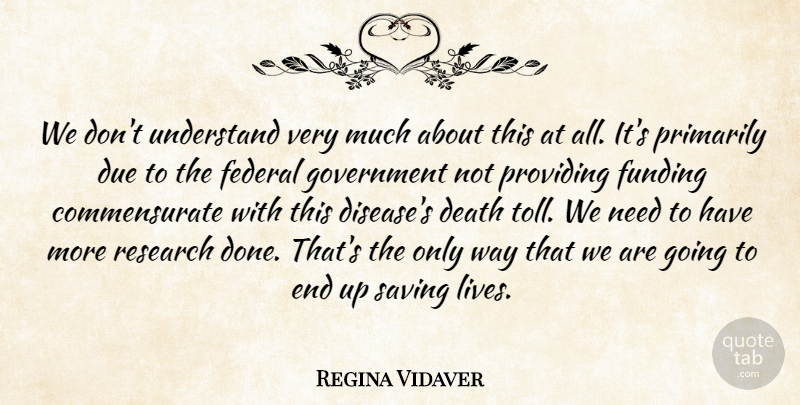 Regina Vidaver Quote About Death, Due, Federal, Funding, Government: We Dont Understand Very Much...