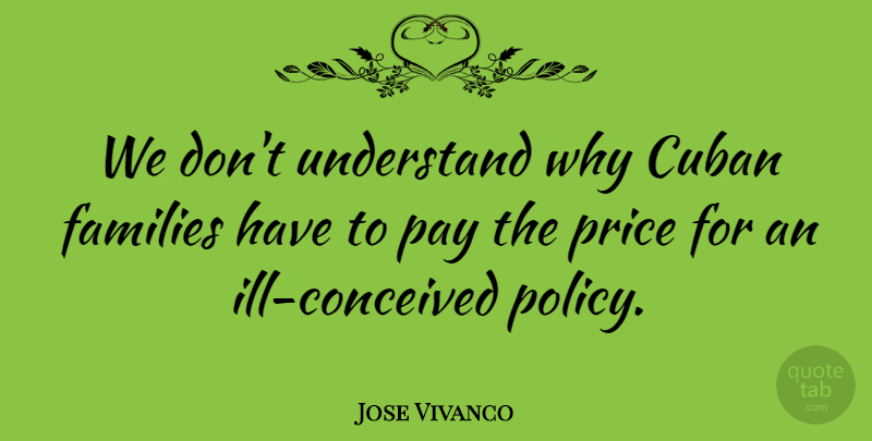 Jose Vivanco Quote About Cuban, Families, Pay, Price, Understand: We Dont Understand Why Cuban...