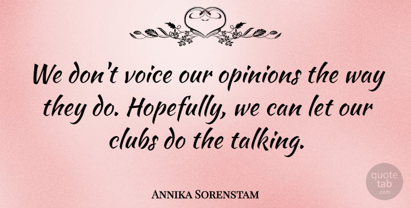 Annika Sorenstam Quote About Clubs, Opinions, Voice: We Dont Voice Our Opinions...