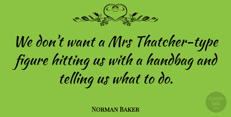 Norman Baker Quote About Figure, Hitting, Mrs, Telling: We Dont Want A Mrs...