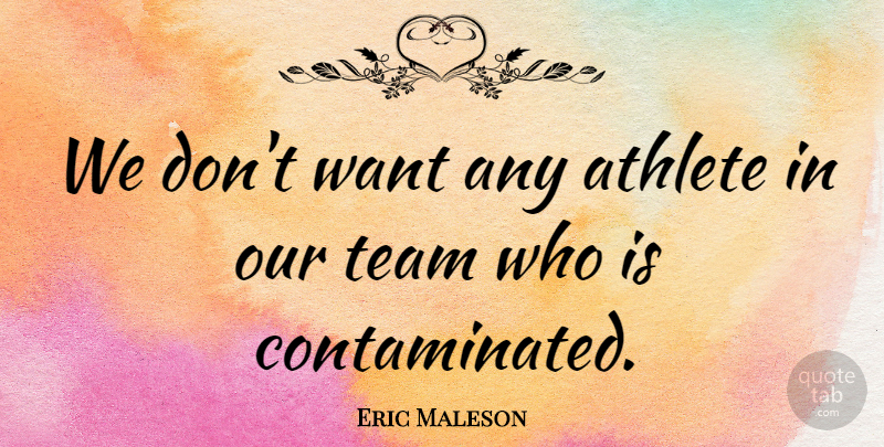 Eric Maleson Quote About Athlete, Athletics, Team: We Dont Want Any Athlete...