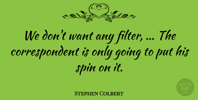 Stephen Colbert Quote About Spin: We Dont Want Any Filter...