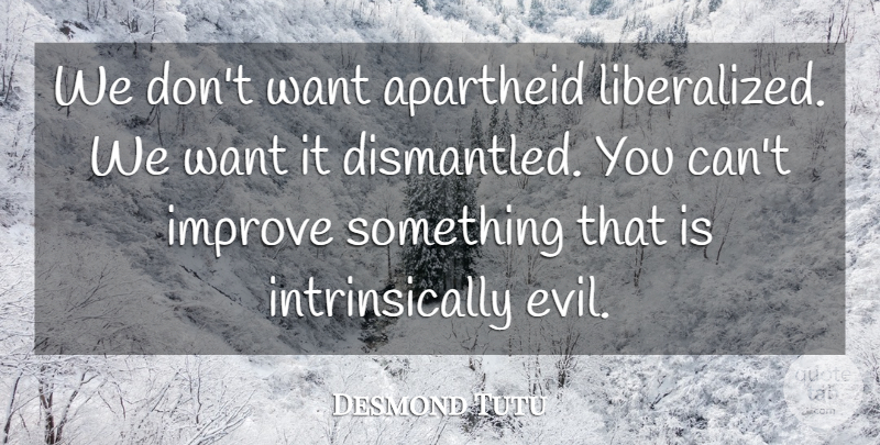 Desmond Tutu Quote About Justice, Evil, Want: We Dont Want Apartheid Liberalized...