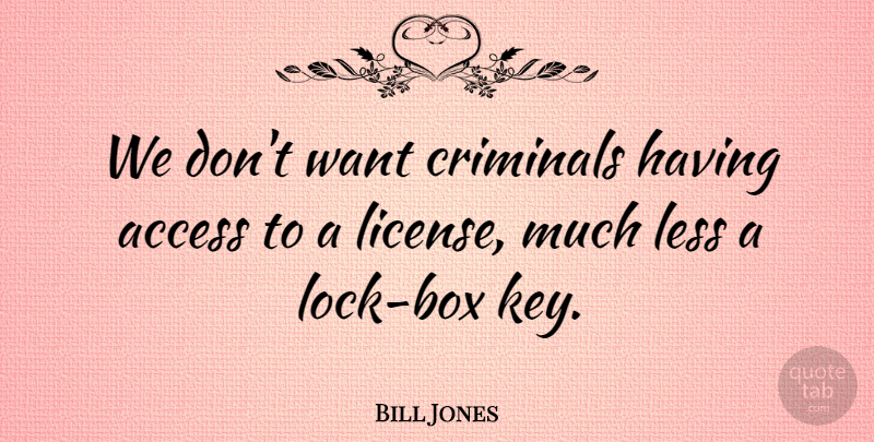Bill Jones Quote About Access, Criminals, Less: We Dont Want Criminals Having...