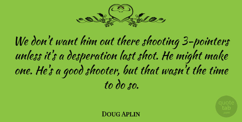 Doug Aplin Quote About Good, Last, Might, Shooting, Time: We Dont Want Him Out...