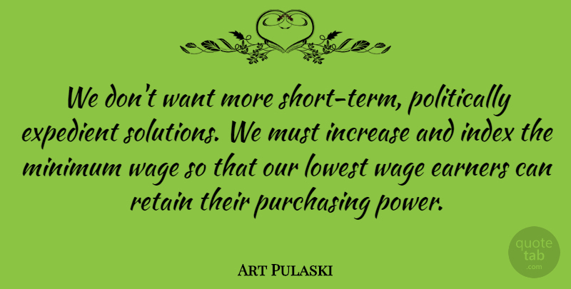 Art Pulaski Quote About Earners, Expedient, Increase, Lowest, Minimum: We Dont Want More Short...
